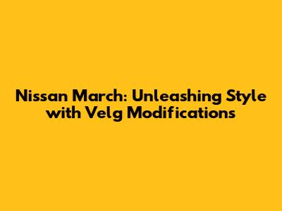 Nissan March: Unleashing Style with Velg Modifications