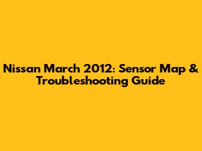 Nissan March 2012: Sensor Map & Troubleshooting Guide