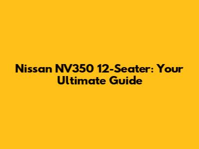 Nissan NV350 12-Seater: Your Ultimate Guide