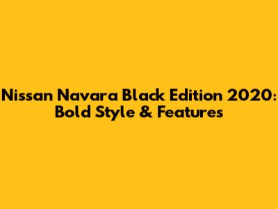 Nissan Navara Black Edition 2020: Bold Style & Features
