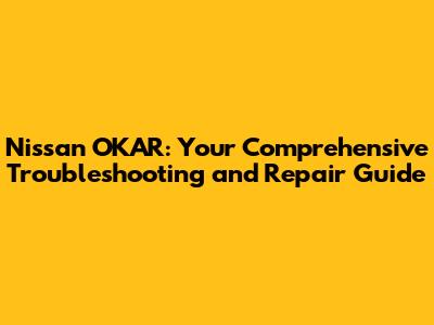 Nissan OKAR: Your Comprehensive Troubleshooting and Repair Guide