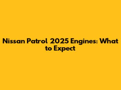 Nissan Patrol 2025 Engines: What to Expect