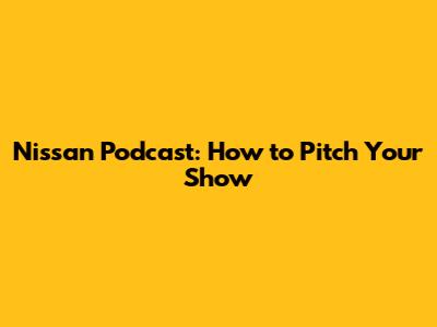 Nissan Podcast: How to Pitch Your Show