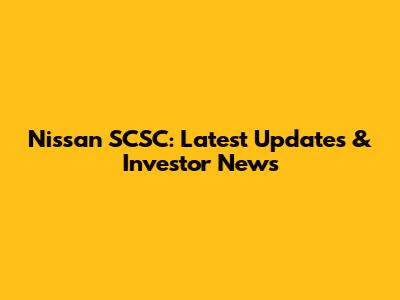 Nissan SCSC: Latest Updates & Investor News