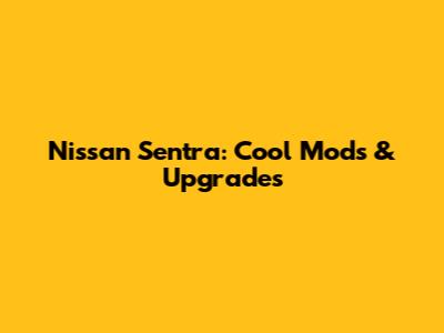 Nissan Sentra: Cool Mods & Upgrades