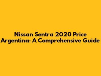 Nissan Sentra 2020 Price Argentina: A Comprehensive Guide