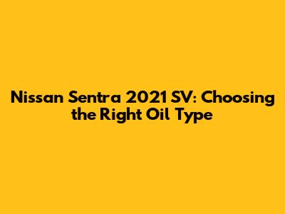 Nissan Sentra 2021 SV: Choosing the Right Oil Type
