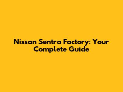 Nissan Sentra Factory: Your Complete Guide
