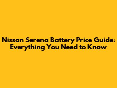 Nissan Serena Battery Price Guide: Everything You Need to Know