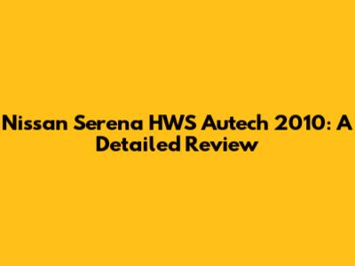 Nissan Serena HWS Autech 2010: A Detailed Review
