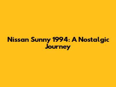 Nissan Sunny 1994: A Nostalgic Journey