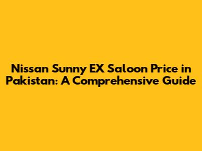 Nissan Sunny EX Saloon Price in Pakistan: A Comprehensive Guide