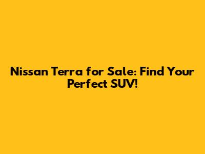Nissan Terra for Sale: Find Your Perfect SUV!