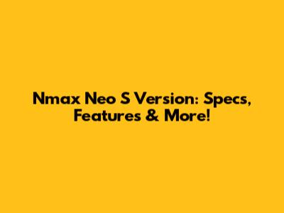 Nmax Neo S Version: Specs, Features & More!