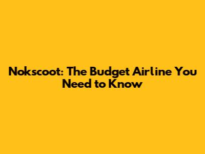 Nokscoot: The Budget Airline You Need to Know