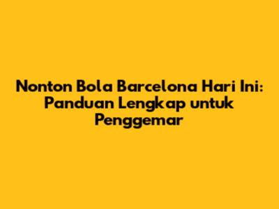 Nonton Bola Barcelona Hari Ini: Panduan Lengkap untuk Penggemar