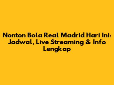 Nonton Bola Real Madrid Hari Ini: Jadwal, Live Streaming & Info Lengkap