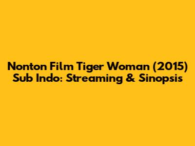 Nonton Film Tiger Woman (2015) Sub Indo: Streaming & Sinopsis