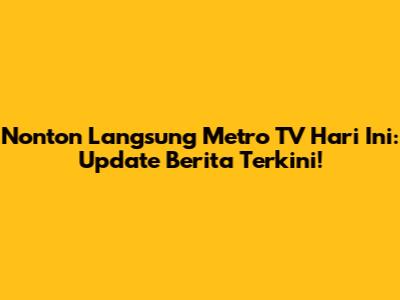 Nonton Langsung Metro TV Hari Ini: Update Berita Terkini!