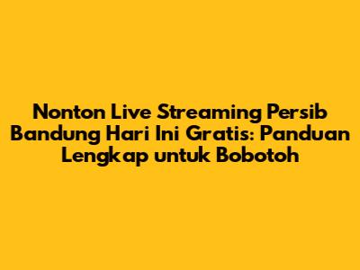 Nonton Live Streaming Persib Bandung Hari Ini Gratis: Panduan Lengkap untuk Bobotoh