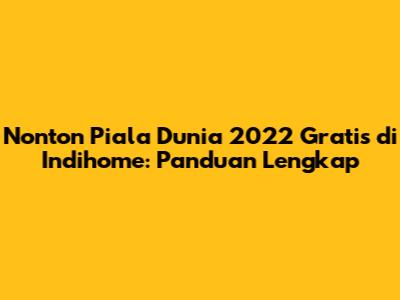 Nonton Piala Dunia 2022 Gratis di Indihome: Panduan Lengkap