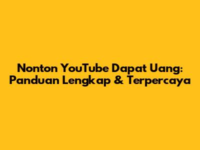 Nonton YouTube Dapat Uang: Panduan Lengkap & Terpercaya