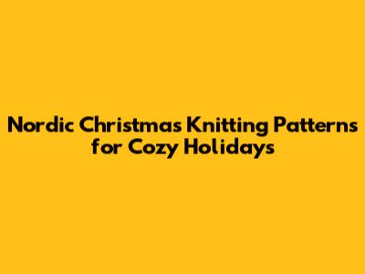 Nordic Christmas Knitting Patterns for Cozy Holidays