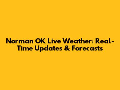 Norman OK Live Weather: Real-Time Updates & Forecasts