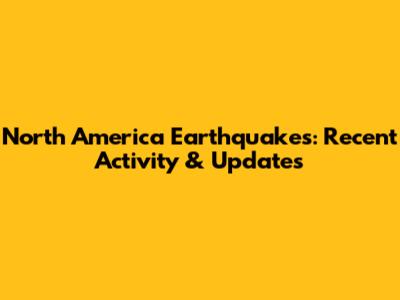 North America Earthquakes: Recent Activity & Updates