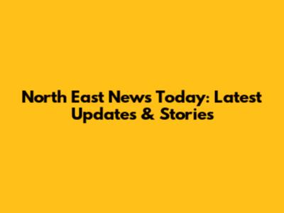 North East News Today: Latest Updates & Stories