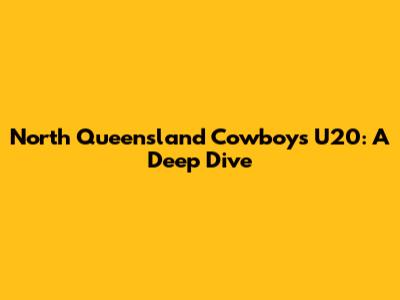 North Queensland Cowboys U20: A Deep Dive