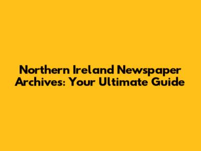 Northern Ireland Newspaper Archives: Your Ultimate Guide