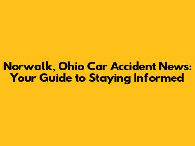 Norwalk, Ohio Car Accident News: Your Guide to Staying Informed