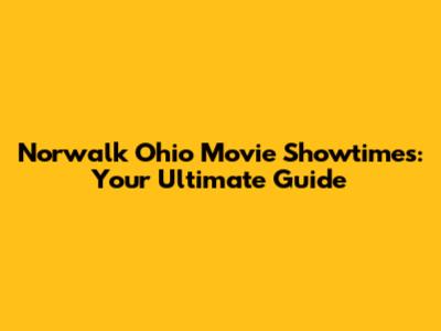 Norwalk Ohio Movie Showtimes: Your Ultimate Guide