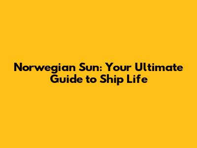 Norwegian Sun: Your Ultimate Guide to Ship Life