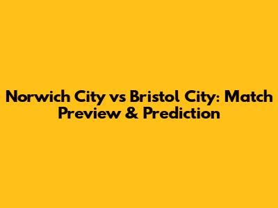 Norwich City vs Bristol City: Match Preview & Prediction