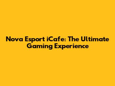 Nova Esport iCafe: The Ultimate Gaming Experience
