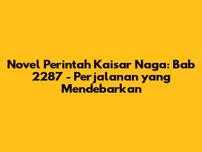 Novel Perintah Kaisar Naga: Bab 2287 - Perjalanan yang Mendebarkan