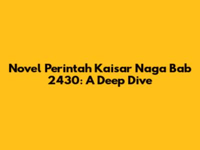 Novel Perintah Kaisar Naga Bab 2430: A Deep Dive