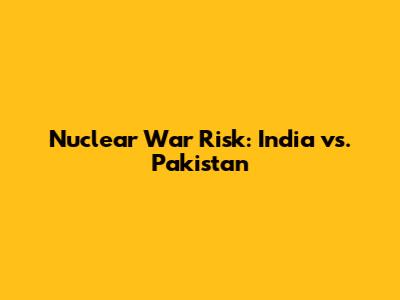 Nuclear War Risk: India vs. Pakistan