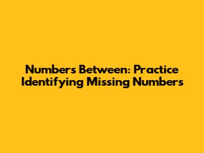 Numbers Between: Practice Identifying Missing Numbers
