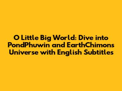 O Little Big World: Dive into PondPhuwin and EarthChimon's Universe with English Subtitles