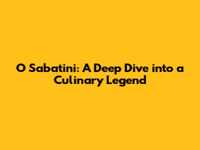 O Sabatini: A Deep Dive into a Culinary Legend