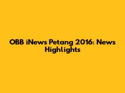 OBB iNews Petang 2016: News Highlights