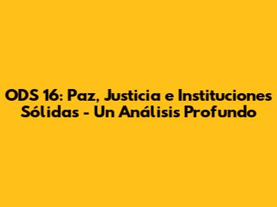 ODS 16: Paz, Justicia e Instituciones Sólidas - Un Análisis Profundo