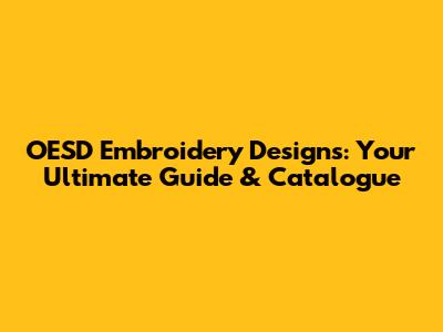 OESD Embroidery Designs: Your Ultimate Guide & Catalogue