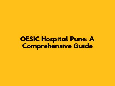 OESIC Hospital Pune: A Comprehensive Guide