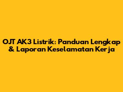 OJT AK3 Listrik: Panduan Lengkap & Laporan Keselamatan Kerja