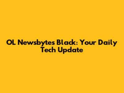 OL Newsbytes Black: Your Daily Tech Update