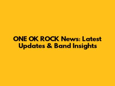 ONE OK ROCK News: Latest Updates & Band Insights
